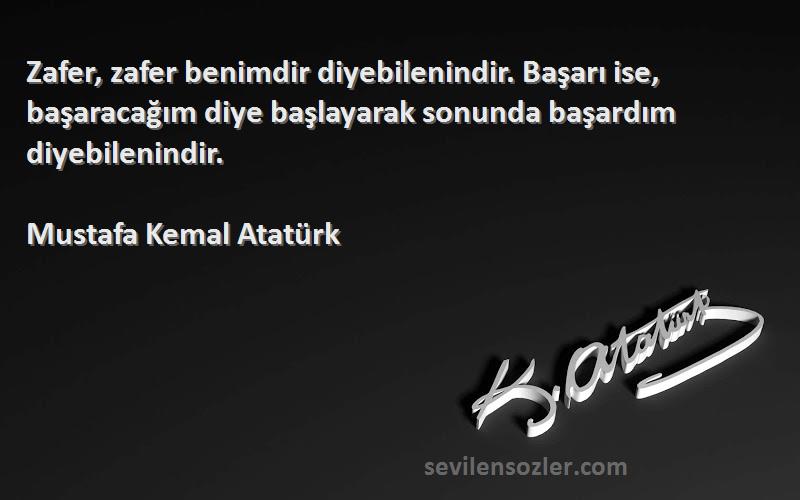 Mustafa Kemal Atatürk Sözleri 
Zafer, zafer benimdir diyebilenindir. Başarı ise, başaracağım diye başlayarak sonunda başardım diyebilenindir.