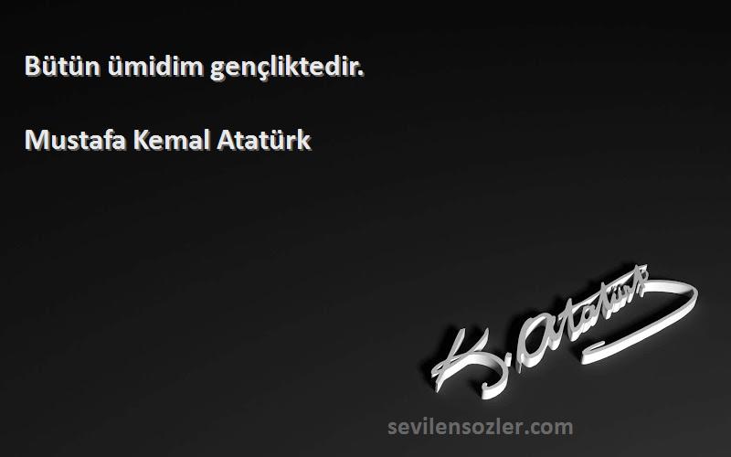 Mustafa Kemal Atatürk Sözleri 
Bütün ümidim gençliktedir.