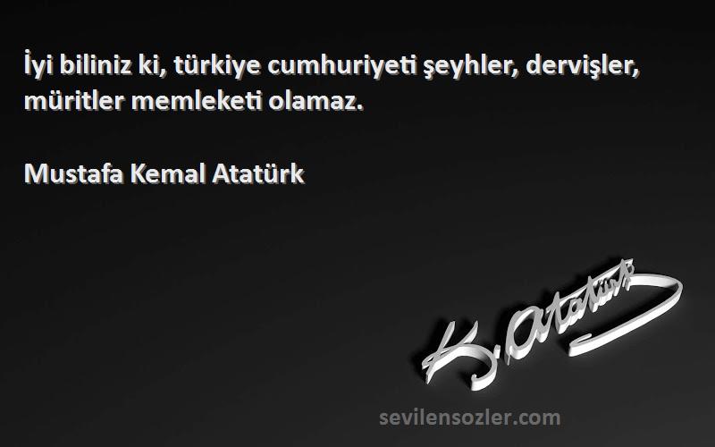 Mustafa Kemal Atatürk Sözleri 
İyi biliniz ki, türkiye cumhuriyeti şeyhler, dervişler, müritler memleketi olamaz.