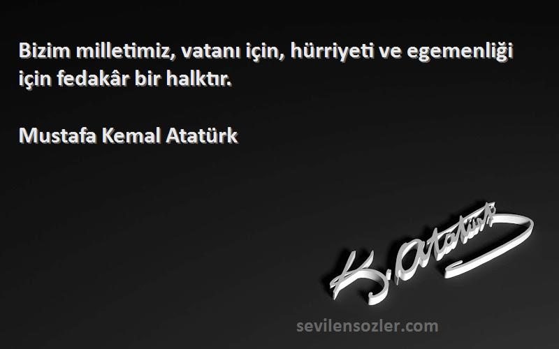 Mustafa Kemal Atatürk Sözleri 
Bizim milletimiz, vatanı için, hürriyeti ve egemenliği için fedakâr bir halktır.