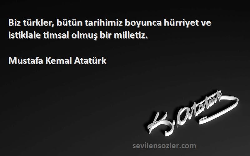 Mustafa Kemal Atatürk Sözleri 
Biz türkler, bütün tarihimiz boyunca hürriyet ve istiklale timsal olmuş bir milletiz.