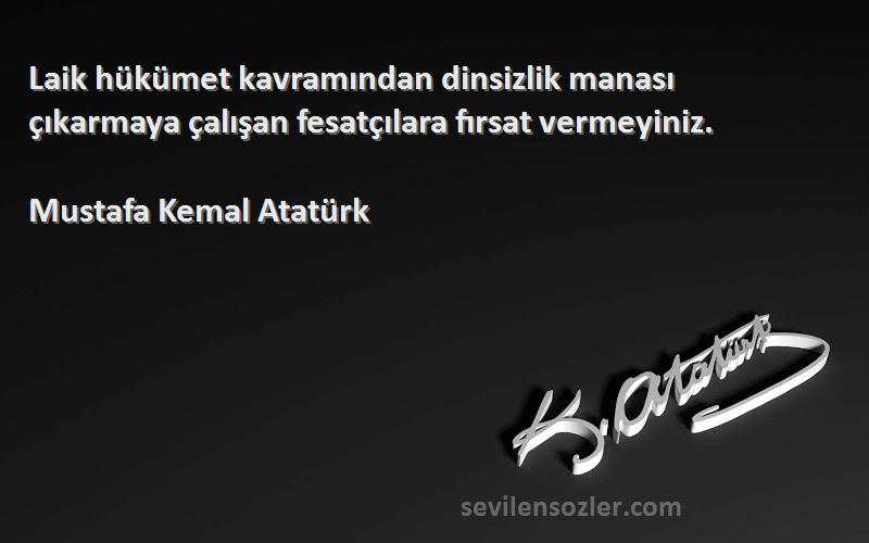 Mustafa Kemal Atatürk Sözleri 
Laik hükümet kavramından dinsizlik manası çıkarmaya çalışan fesatçılara fırsat vermeyiniz.