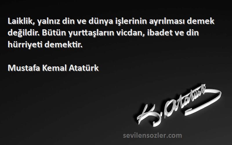 Mustafa Kemal Atatürk Sözleri 
Laiklik, yalnız din ve dünya işlerinin ayrılması demek değildir. Bütün yurttaşların vicdan, ibadet ve din hürriyeti demektir.