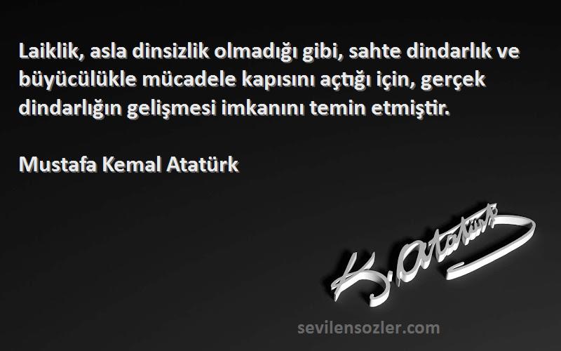 Mustafa Kemal Atatürk Sözleri 
Laiklik, asla dinsizlik olmadığı gibi, sahte dindarlık ve büyücülükle mücadele kapısını açtığı için, gerçek dindarlığın gelişmesi imkanını temin etmiştir.