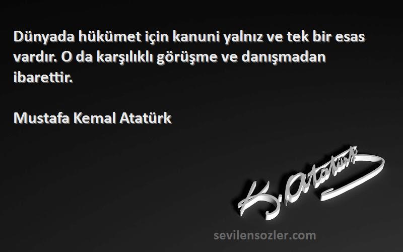 Mustafa Kemal Atatürk Sözleri 
Dünyada hükümet için kanuni yalnız ve tek bir esas vardır. O da karşılıklı görüşme ve danışmadan ibarettir.