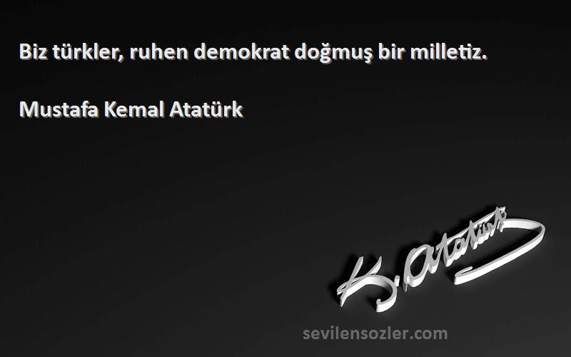 Mustafa Kemal Atatürk Sözleri 
Biz türkler, ruhen demokrat doğmuş bir milletiz.