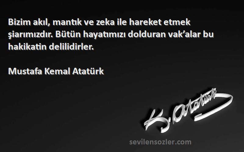 Mustafa Kemal Atatürk Sözleri 
Bizim akıl, mantık ve zeka ile hareket etmek şiarımızdır. Bütün hayatımızı dolduran vak’alar bu hakikatin delilidirler.