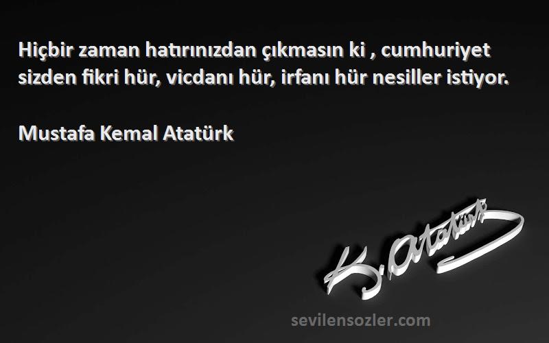 Mustafa Kemal Atatürk Sözleri 
Hiçbir zaman hatırınızdan çıkmasın ki , cumhuriyet sizden fikri hür, vicdanı hür, irfanı hür nesiller istiyor.
