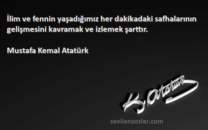 Mustafa Kemal Atatürk Sözleri 
İlim ve fennin yaşadığımız her dakikadaki safhalarının gelişmesini kavramak ve izlemek şarttır.