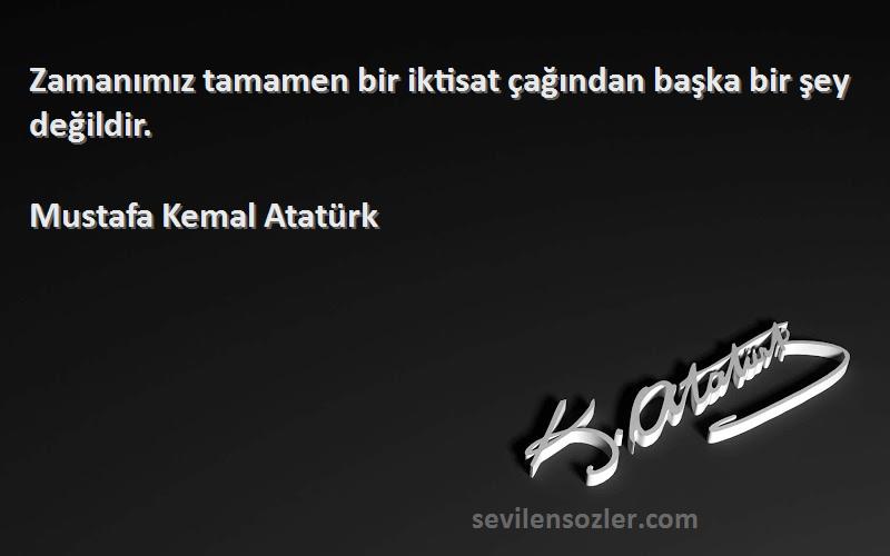Mustafa Kemal Atatürk Sözleri 
Zamanımız tamamen bir iktisat çağından başka bir şey değildir.