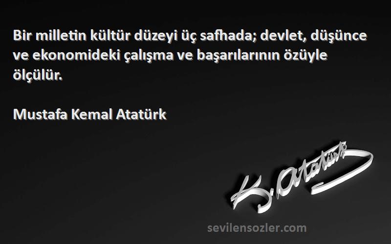 Mustafa Kemal Atatürk Sözleri 
Bir milletin kültür düzeyi üç safhada; devlet, düşünce ve ekonomideki çalışma ve başarılarının özüyle ölçülür.