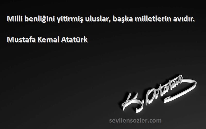 Mustafa Kemal Atatürk Sözleri 
Milli benliğini yitirmiş uluslar, başka milletlerin avıdır.