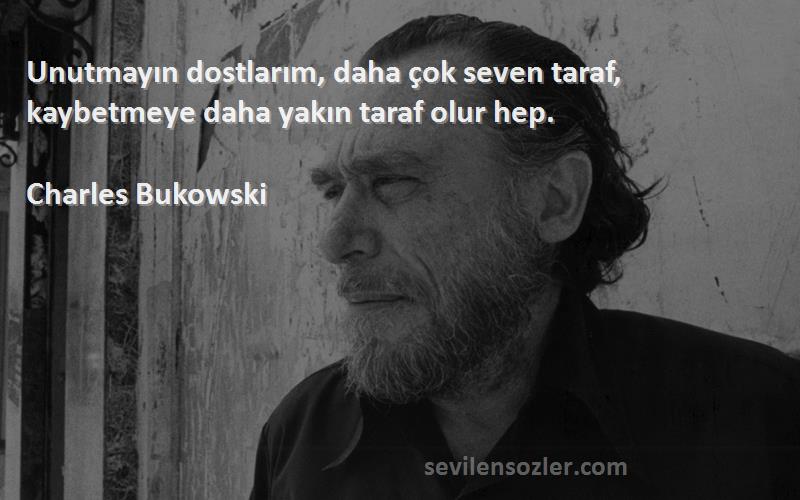 Charles Bukowski Sözleri 
Unutmayın dostlarım, daha çok seven taraf, kaybetmeye daha yakın taraf olur hep.
