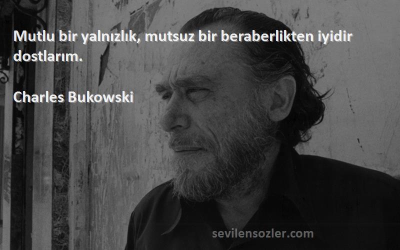 Charles Bukowski Sözleri 
Mutlu bir yalnızlık, mutsuz bir beraberlikten iyidir dostlarım.