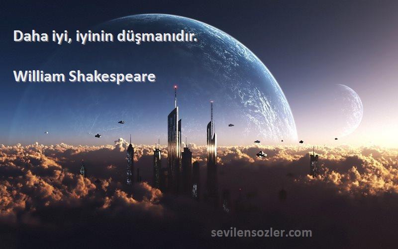 William Shakespeare Sözleri 
Daha iyi, iyinin düşmanıdır.