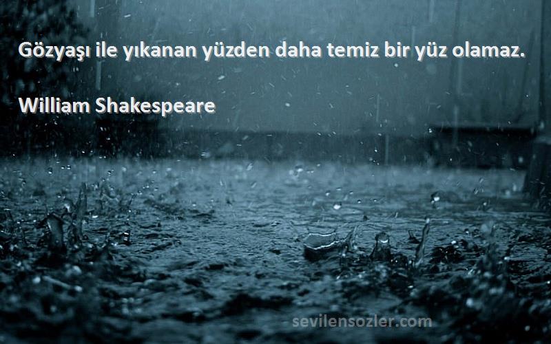 William Shakespeare Sözleri 
Gözyaşı ile yıkanan yüzden daha temiz bir yüz olamaz.