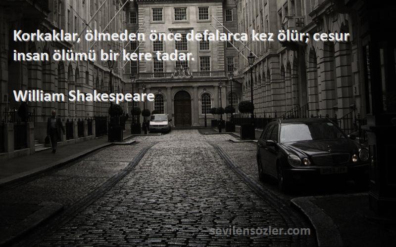 William Shakespeare Sözleri 
Korkaklar, ölmeden önce defalarca kez ölür; cesur insan ölümü bir kere tadar.