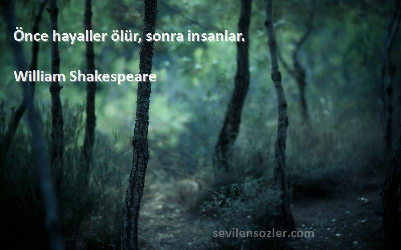 William Shakespeare Sözleri 
Önce hayaller ölür, sonra insanlar.