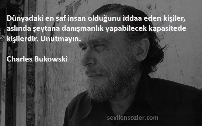 Charles Bukowski Sözleri 
Dünyadaki en saf insan olduğunu iddaa eden kişiler, aslında şeytana danışmanlık yapabilecek kapasitede kişilerdir. Unutmayın.