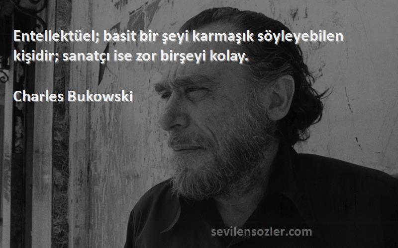 Charles Bukowski Sözleri 
Entellektüel; basit bir şeyi karmaşık söyleyebilen kişidir; sanatçı ise zor birşeyi kolay.