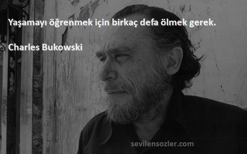 Charles Bukowski Sözleri 
Yaşamayı öğrenmek için birkaç defa ölmek gerek.