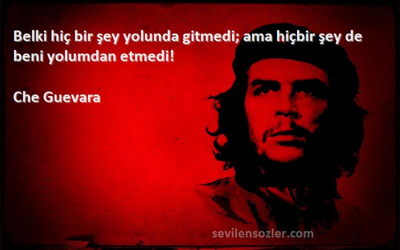 Che Guevara Sözleri 
Belki hiç bir şey yolunda gitmedi; ama hiçbir şey de beni yolumdan etmedi!