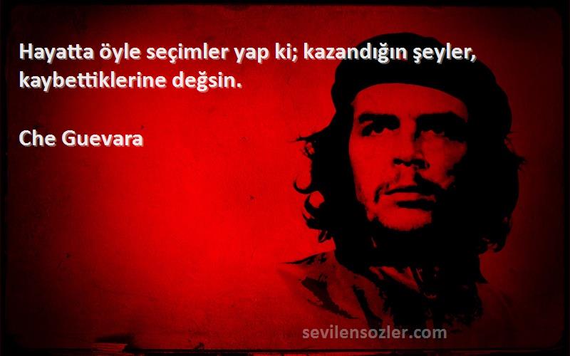 Che Guevara Sözleri 
Hayatta öyle seçimler yap ki; kazandığın şeyler, kaybettiklerine değsin.