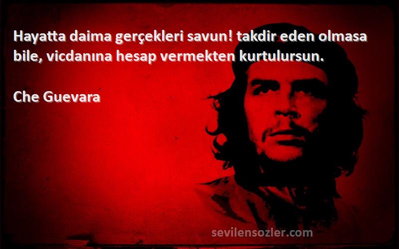Che Guevara Sözleri 
Hayatta daima gerçekleri savun! takdir eden olmasa bile, vicdanına hesap vermekten kurtulursun.