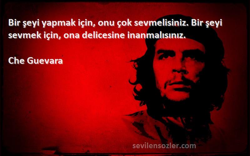 Che Guevara Sözleri 
Bir şeyi yapmak için, onu çok sevmelisiniz. Bir şeyi sevmek için, ona delicesine inanmalısınız.