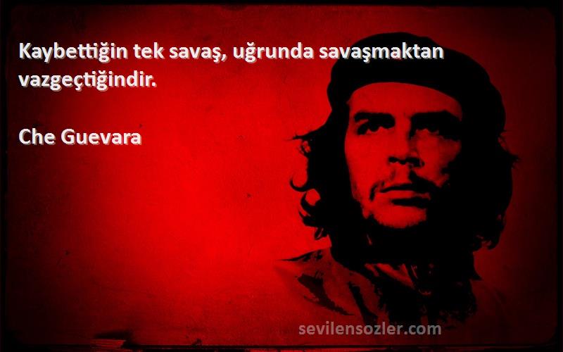 Che Guevara Sözleri 
Kaybettiğin tek savaş, uğrunda savaşmaktan vazgeçtiğindir.