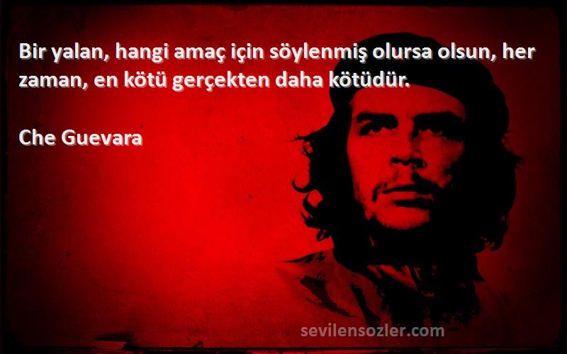 Che Guevara Sözleri 
Bir yalan, hangi amaç için söylenmiş olursa olsun, her zaman, en kötü gerçekten daha kötüdür.
