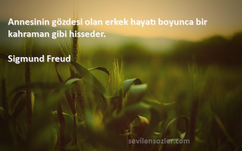Sigmund Freud Sözleri 
Annesinin gözdesi olan erkek hayatı boyunca bir kahraman gibi hisseder.