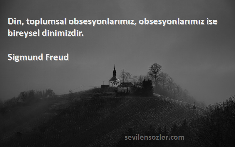 Sigmund Freud Sözleri 
Din, toplumsal obsesyonlarımız, obsesyonlarımız ise bireysel dinimizdir.