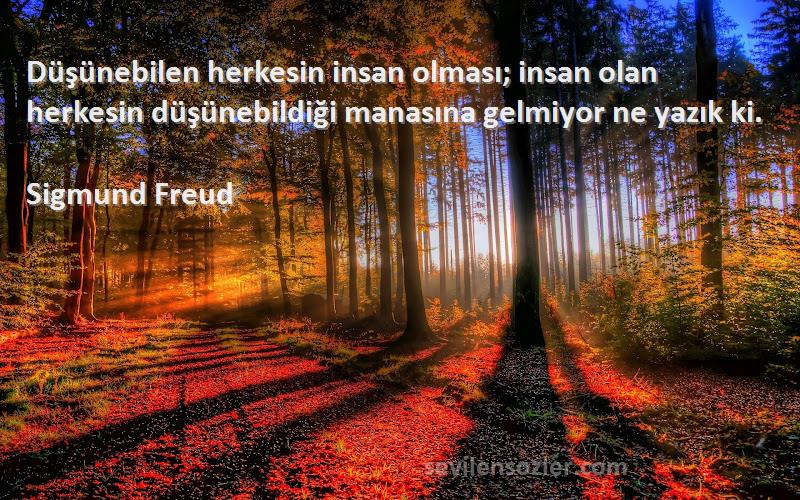 Sigmund Freud Sözleri 
Düşünebilen herkesin insan olması; insan olan herkesin düşünebildiği manasına gelmiyor ne yazık ki.