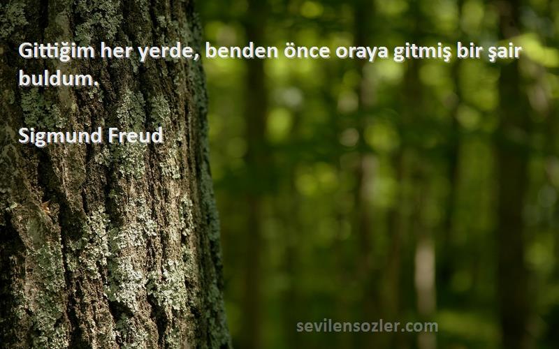 Sigmund Freud Sözleri 
Gittiğim her yerde, benden önce oraya gitmiş bir şair buldum.