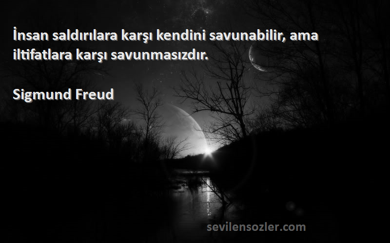 Sigmund Freud Sözleri 
İnsan saldırılara karşı kendini savunabilir, ama iltifatlara karşı savunmasızdır.