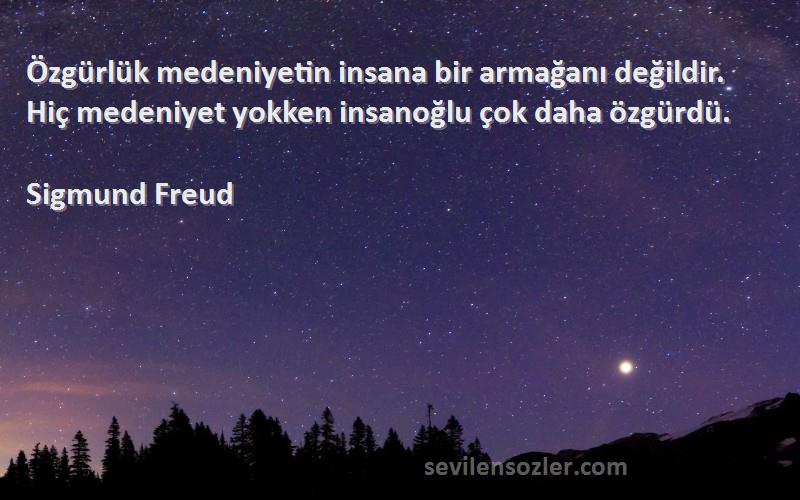 Sigmund Freud Sözleri 
Özgürlük medeniyetin insana bir armağanı değildir. Hiç medeniyet yokken insanoğlu çok daha özgürdü.