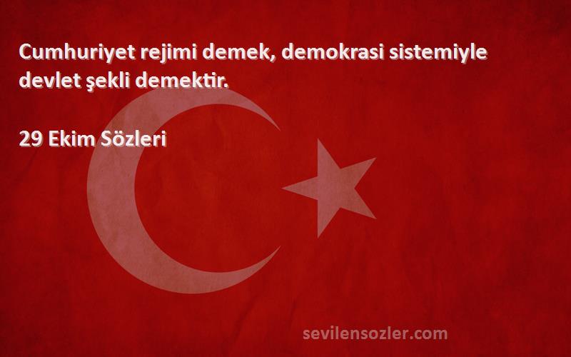 29 Ekim  Sözleri 
Cumhuriyet rejimi demek, demokrasi sistemiyle devlet şekli demektir.