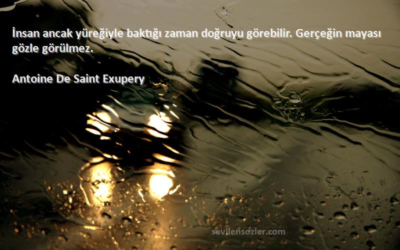 Antoine De Saint Exupery Sözleri 
İnsan ancak yüreğiyle baktığı zaman doğruyu görebilir. Gerçeğin mayası gözle görülmez.