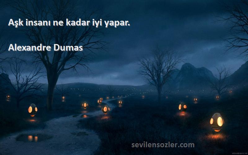 Alexandre Dumas Sözleri 
Aşk insanı ne kadar iyi yapar.