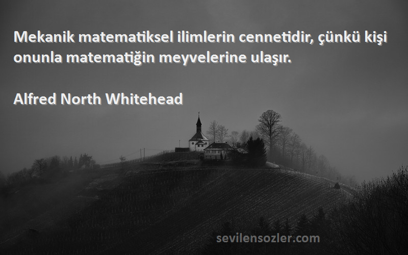 Alfred North Whitehead Sözleri 
Mekanik matematiksel ilimlerin cennetidir, çünkü kişi onunla matematiğin meyvelerine ulaşır.