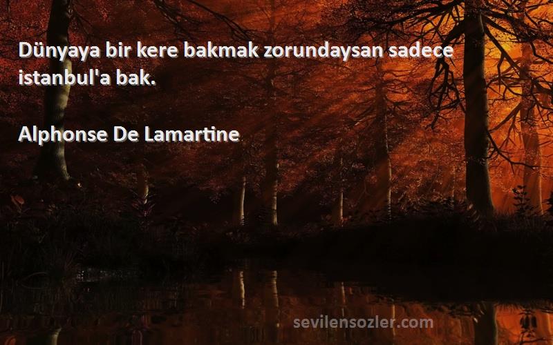 Alphonse De Lamartine Sözleri 
Dünyaya bir kere bakmak zorundaysan sadece istanbul'a bak.