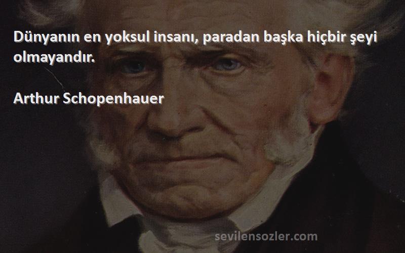 Arthur Schopenhauer Sözleri 
Dünyanın en yoksul insanı, paradan başka hiçbir şeyi olmayandır.