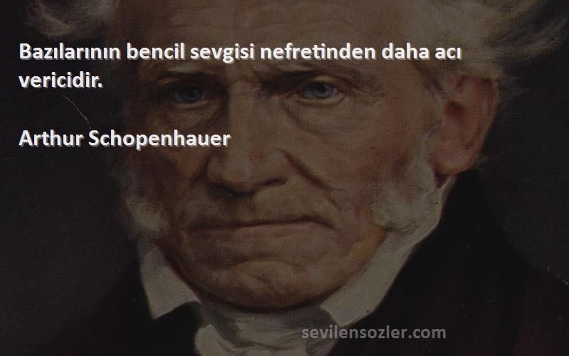 Arthur Schopenhauer Sözleri 
Bazılarının bencil sevgisi nefretinden daha acı vericidir.