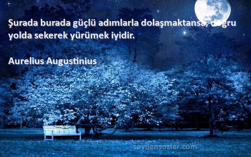 Aurelius Augustinius Sözleri 
Şurada burada güçlü adımlarla dolaşmaktansa, doğru yolda sekerek yürümek iyidir.