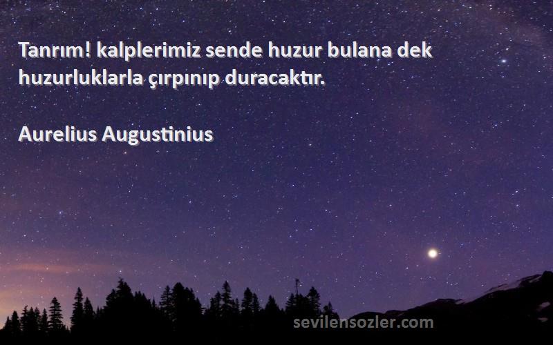 Aurelius Augustinius Sözleri 
Tanrım! kalplerimiz sende huzur bulana dek huzurluklarla çırpınıp duracaktır.