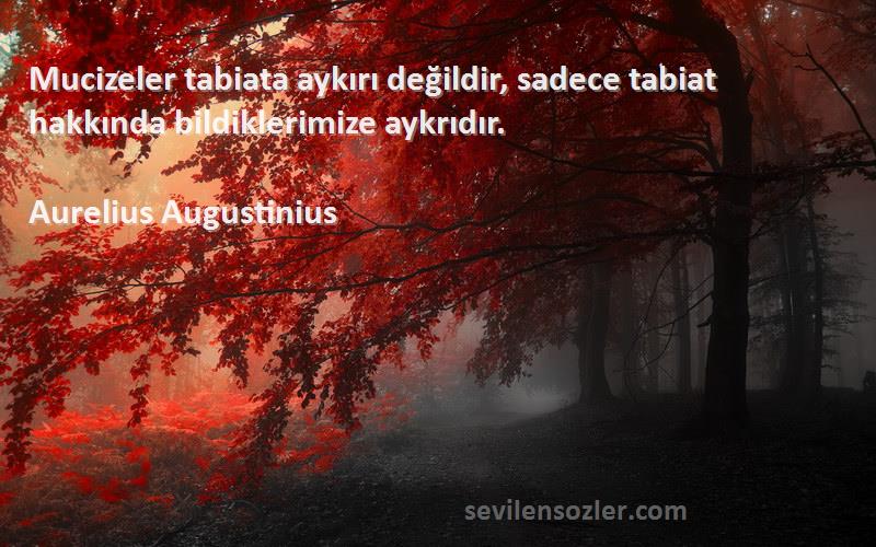 Aurelius Augustinius Sözleri 
Mucizeler tabiata aykırı değildir, sadece tabiat hakkında bildiklerimize aykrıdır.