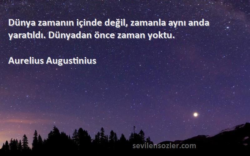 Aurelius Augustinius Sözleri 
Dünya zamanın içinde değil, zamanla aynı anda yaratıldı. Dünyadan önce zaman yoktu.