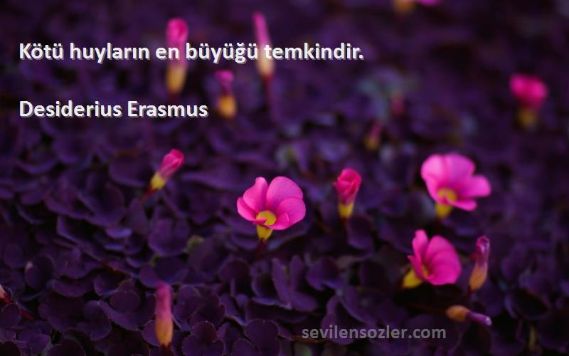 Desiderius Erasmus Sözleri 
Kötü huyların en büyüğü temkindir.