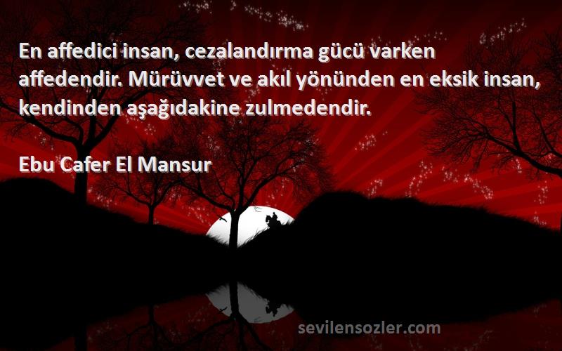 Ebu Cafer El Mansur Sözleri 
En affedici insan, cezalandırma gücü varken affedendir. Mürüvvet ve akıl yönünden en eksik insan, kendinden aşağıdakine zulmedendir.